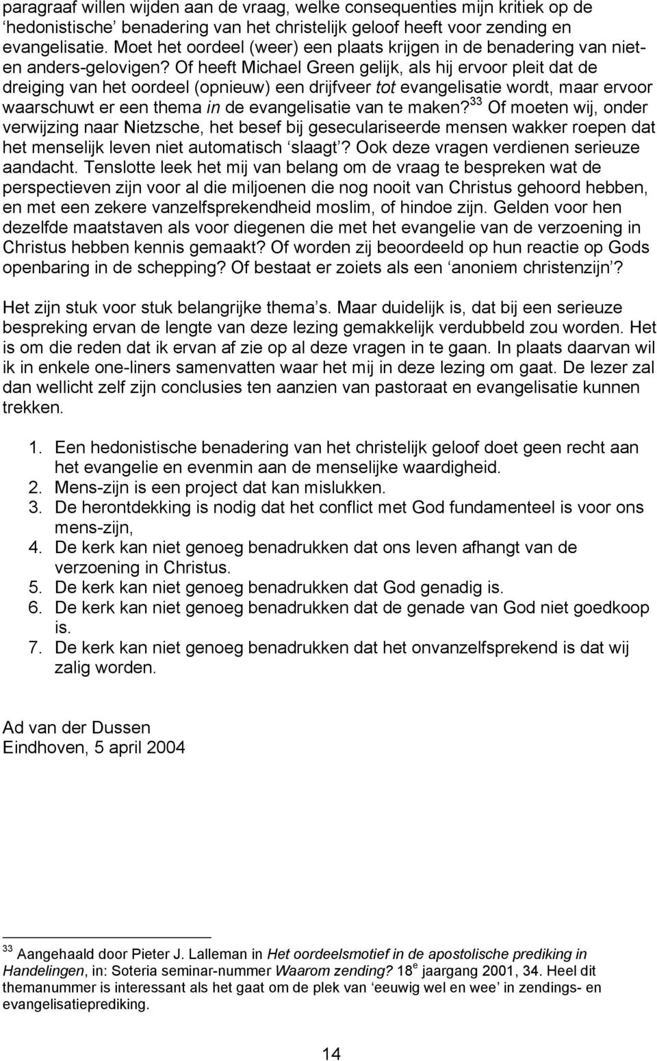 Of heeft Michael Green gelijk, als hij ervoor pleit dat de dreiging van het oordeel (opnieuw) een drijfveer tot evangelisatie wordt, maar ervoor waarschuwt er een thema in de evangelisatie van te