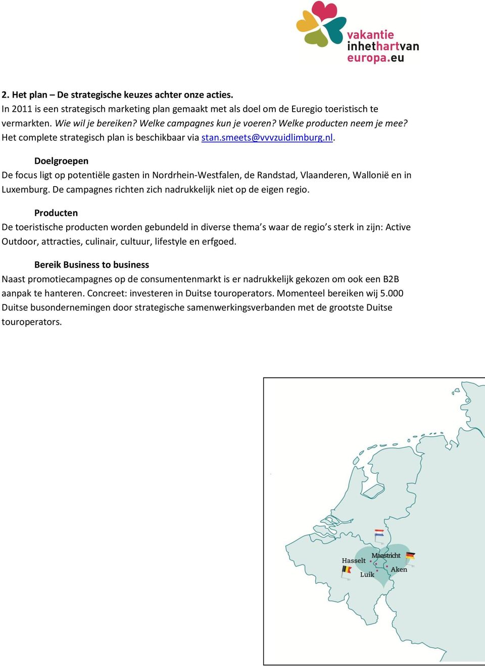 Doelgroepen De focus ligt op potentiële gasten in Nordrhein-Westfalen, de Randstad, Vlaanderen, Wallonië en in Luxemburg. De campagnes richten zich nadrukkelijk niet op de eigen regio.