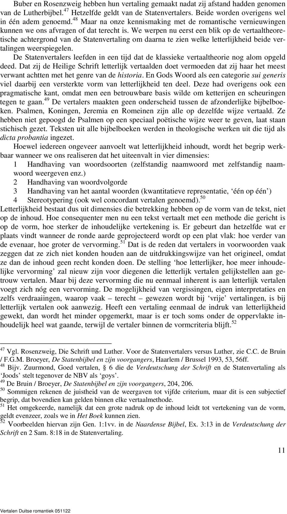 We werpen nu eerst een blik op de vertaaltheoretische achtergrond van de Statenvertaling om daarna te zien welke letterlijkheid beide vertalingen weerspiegelen.