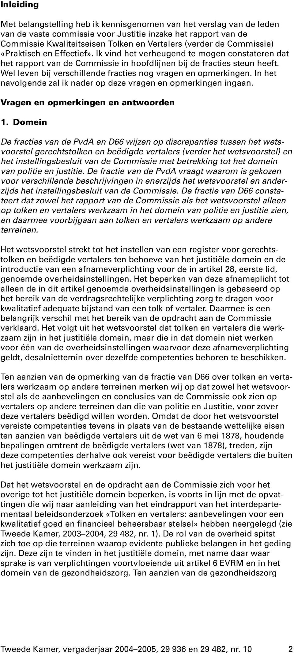 Wel leven bij verschillende fracties nog vragen en opmerkingen. In het navolgende zal ik nader op deze vragen en opmerkingen ingaan. Vragen en opmerkingen en antwoorden 1.