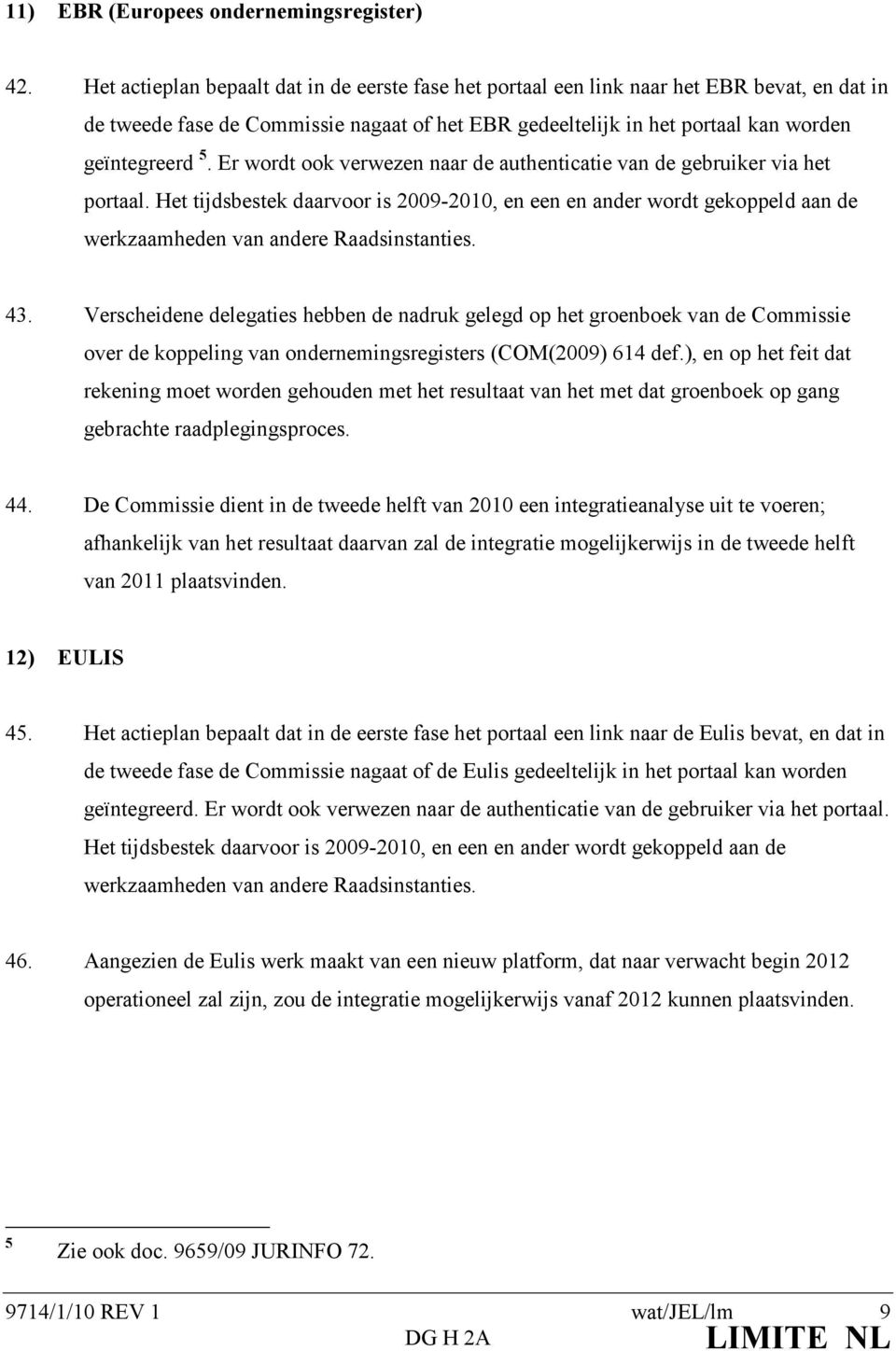 Er wordt ook verwezen naar de authenticatie van de gebruiker via het portaal. Het tijdsbestek daarvoor is 2009-2010, en een en ander wordt gekoppeld aan de werkzaamheden van andere Raadsinstanties.