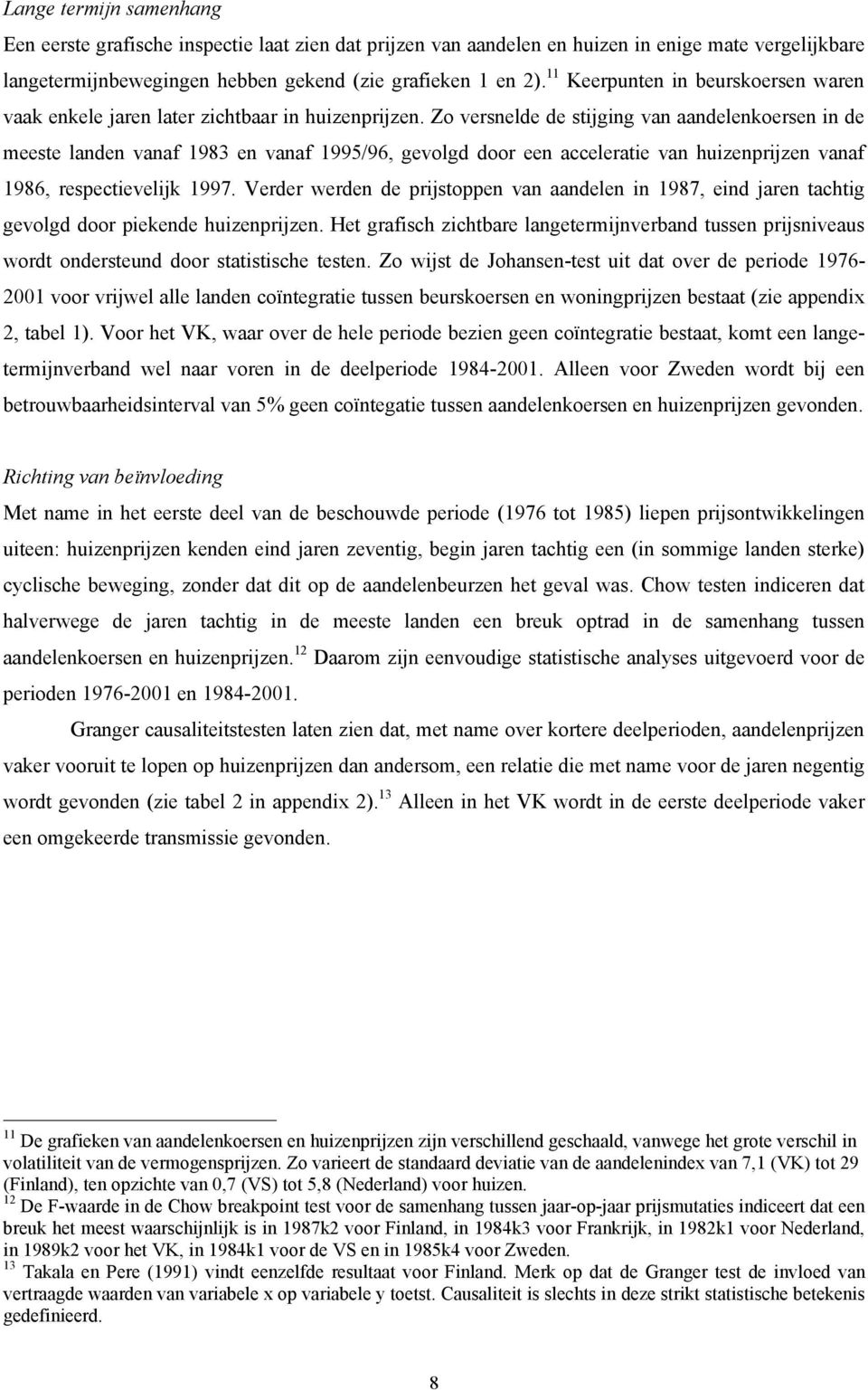 Zo versnelde de stijging van aandelenkoersen in de meeste landen vanaf 1983 en vanaf 1995/96, gevolgd door een acceleratie van huizenprijzen vanaf 1986, respectievelijk 1997.