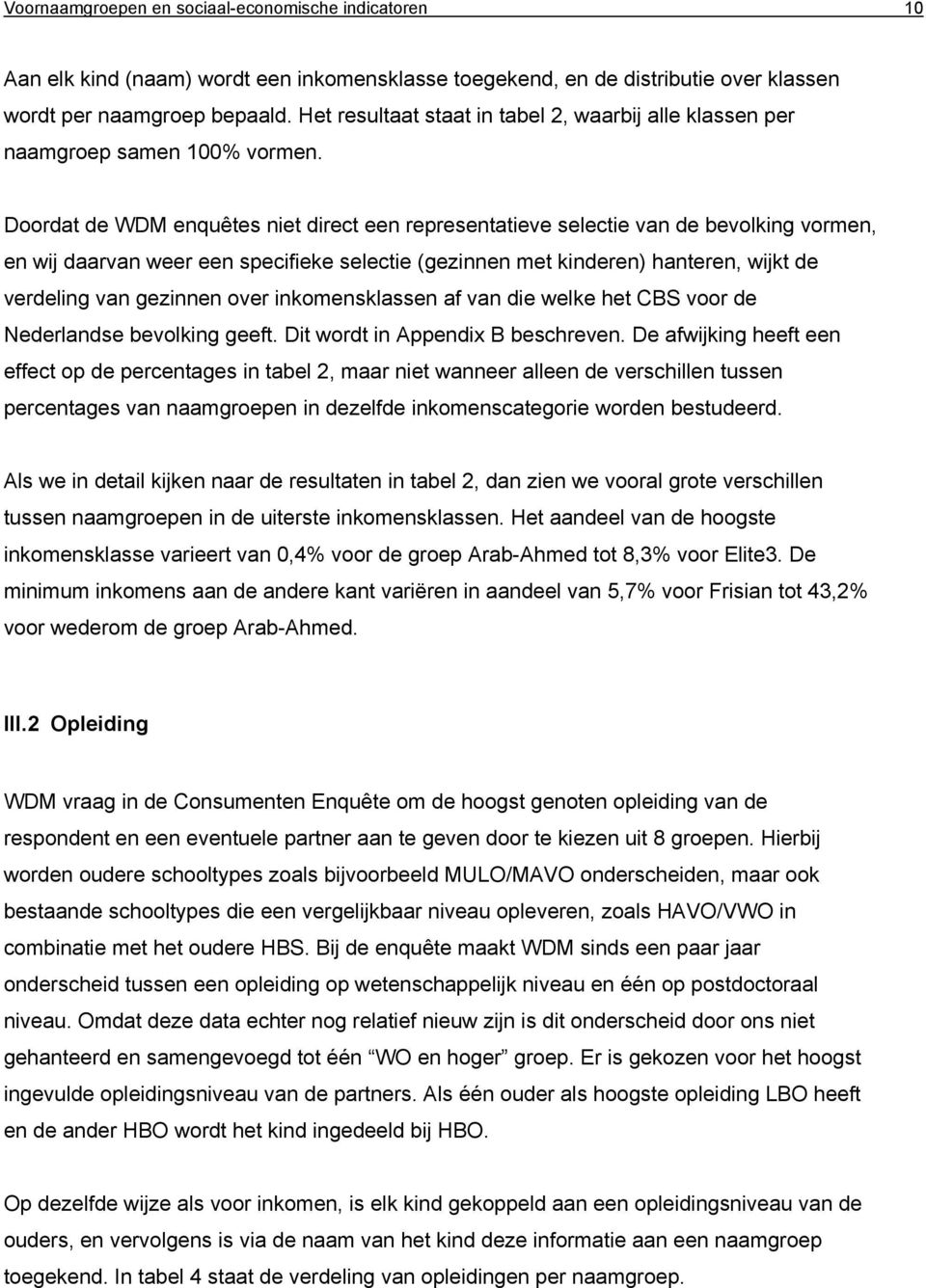 Doordat de WDM enquêtes niet direct een representatieve selectie van de bevolking vormen, en wij daarvan weer een specifieke selectie (gezinnen met kinderen) hanteren, wijkt de verdeling van gezinnen