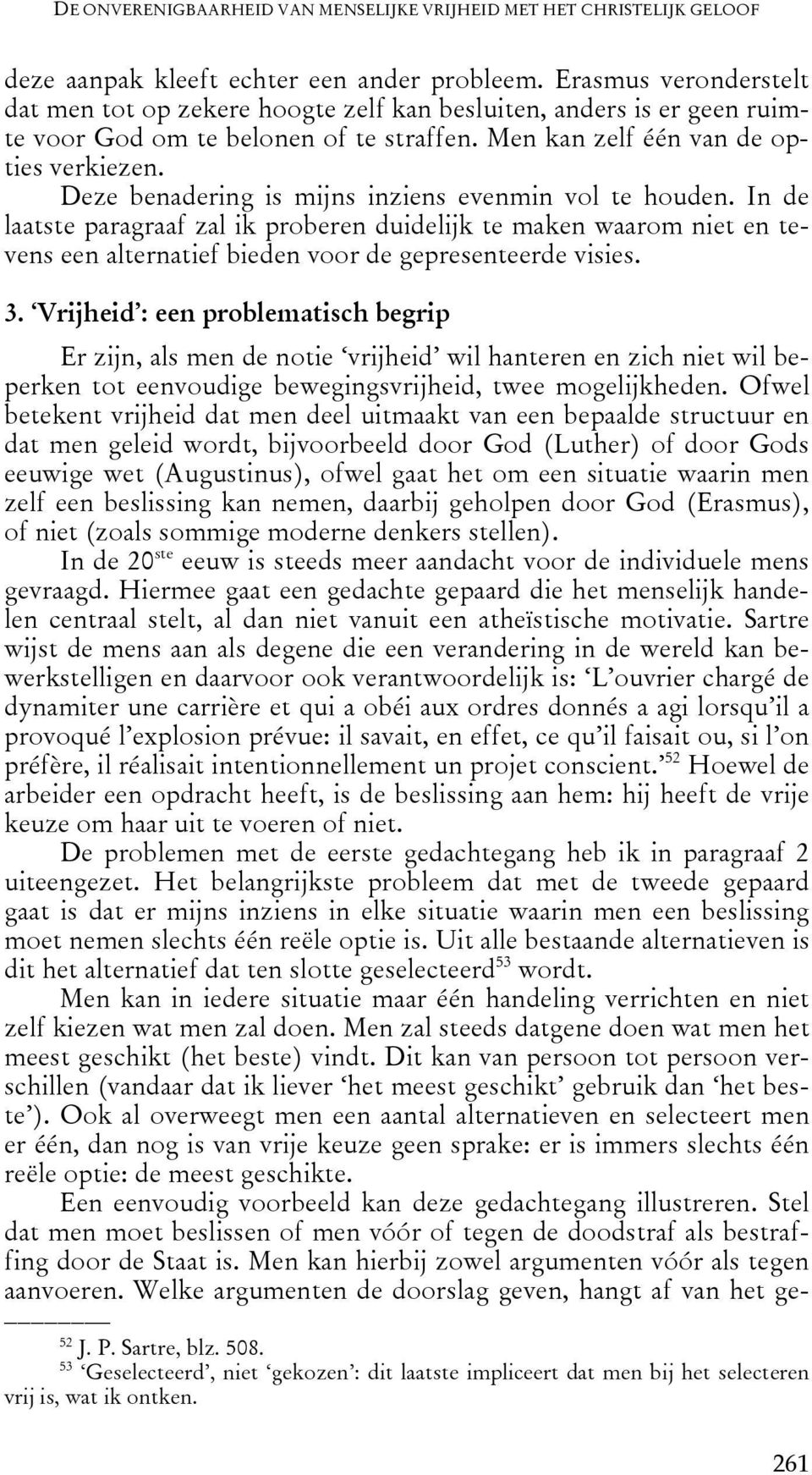 Deze benadering is mijns inziens evenmin vol te houden. In de laatste paragraaf zal ik proberen duidelijk te maken waarom niet en tevens een alternatief bieden voor de gepresenteerde visies. 3.