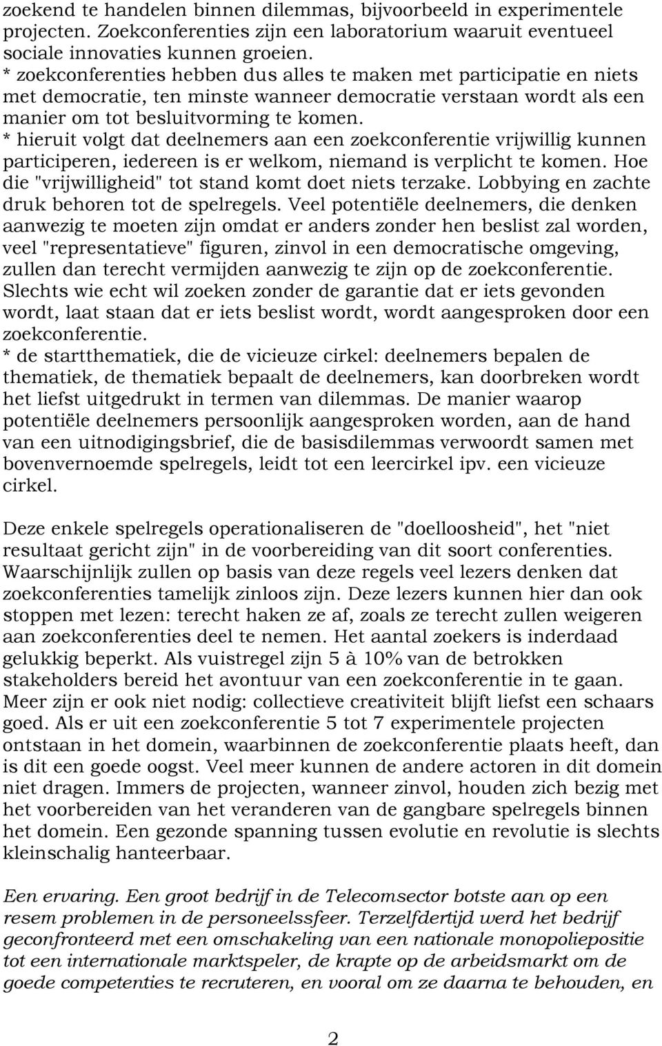 * hieruit volgt dat deelnemers aan een zoekconferentie vrijwillig kunnen participeren, iedereen is er welkom, niemand is verplicht te komen. Hoe die "vrijwilligheid" tot stand komt doet niets terzake.