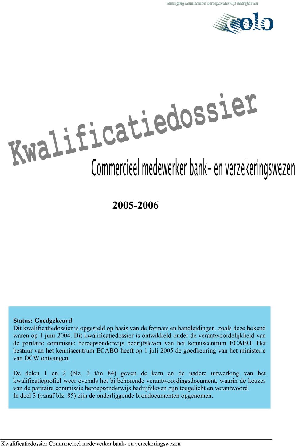 Het bestuur van het kenniscentrum ECABO heeft op 1 juli 2005 de goedkeuring van het ministerie van OCW ontvangen. De delen 1 en 2 (blz.