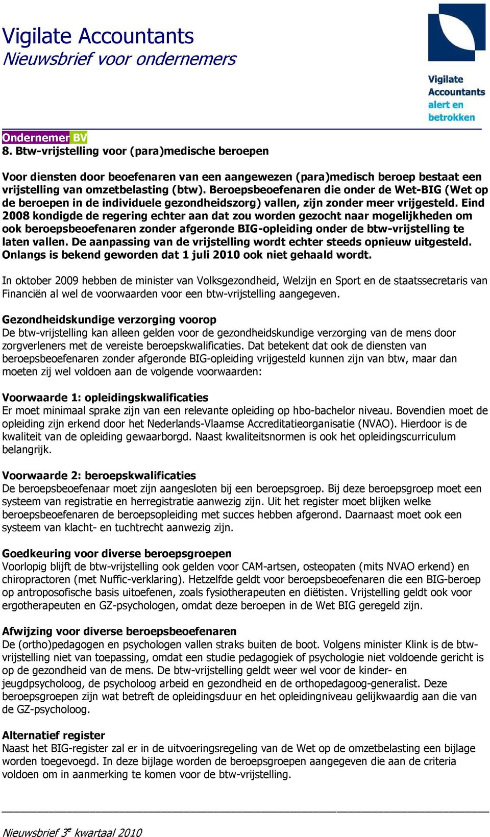 Eind 2008 kondigde de regering echter aan dat zou worden gezocht naar mogelijkheden om ook beroepsbeoefenaren zonder afgeronde BIG-opleiding onder de btw-vrijstelling te laten vallen.