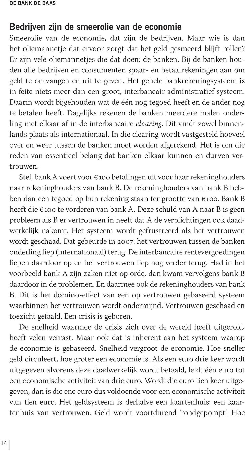 Het gehele bankrekeningsysteem is in feite niets meer dan een groot, interbancair administratief systeem. Daarin wordt bijgehouden wat de één nog tegoed heeft en de ander nog te betalen heeft.