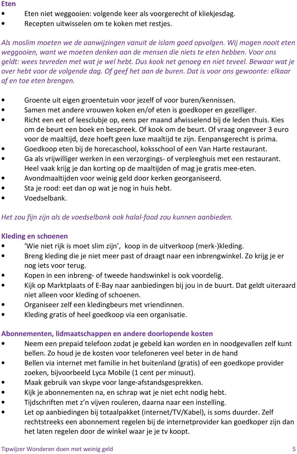 Bewaar wat je over hebt voor de volgende dag. Of geef het aan de buren. Dat is voor ons gewoonte: elkaar af en toe eten brengen. Groente uit eigen groentetuin voor jezelf of voor buren/kennissen.