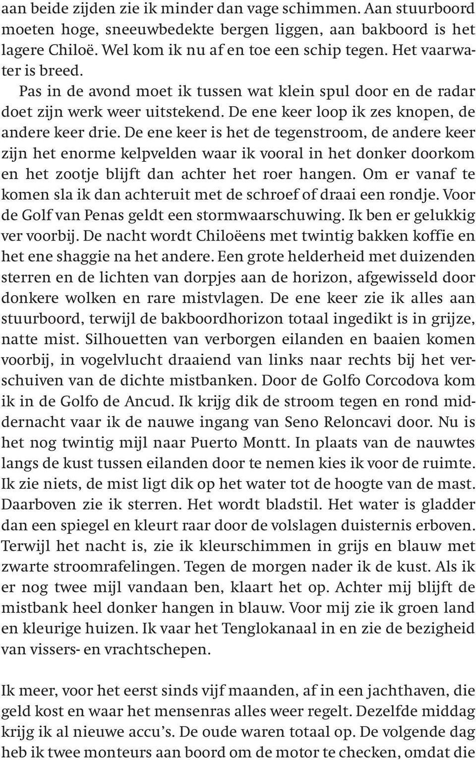 De ene keer is het de tegenstroom, de andere keer zijn het enorme kelpvelden waar ik vooral in het donker doorkom en het zootje blijft dan achter het roer hangen.