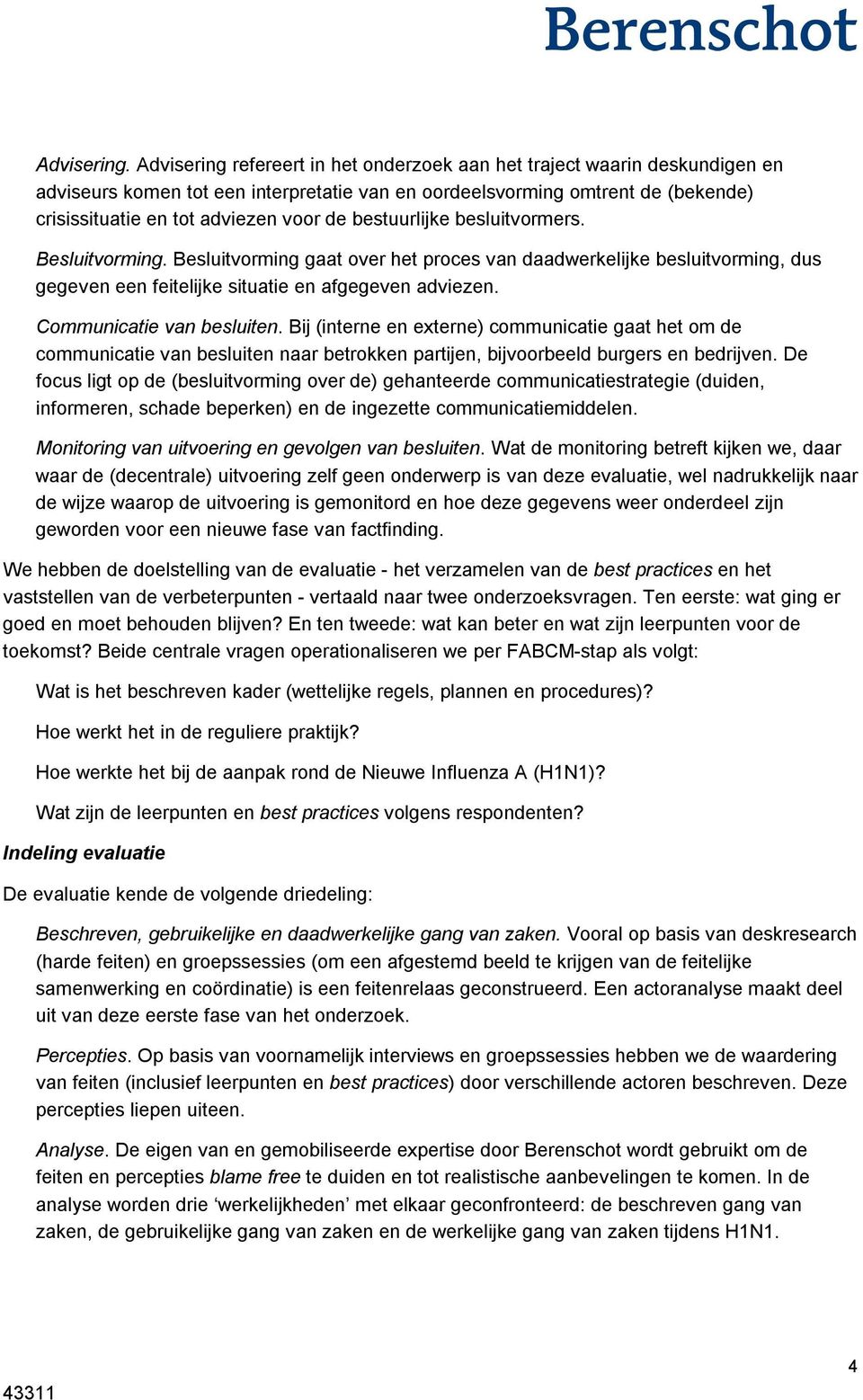 bestuurlijke besluitvormers. Besluitvorming. Besluitvorming gaat over het proces van daadwerkelijke besluitvorming, dus gegeven een feitelijke situatie en afgegeven adviezen.