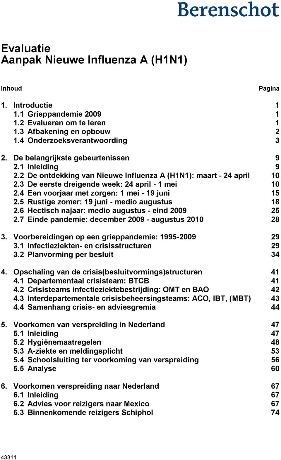 4 Een voorjaar met zorgen: 1 mei - 19 juni 15 2.5 Rustige zomer: 19 juni - medio augustus 18 2.6 Hectisch najaar: medio augustus - eind 2009 25 2.7 Einde pandemie: december 2009 - augustus 2010 28 3.