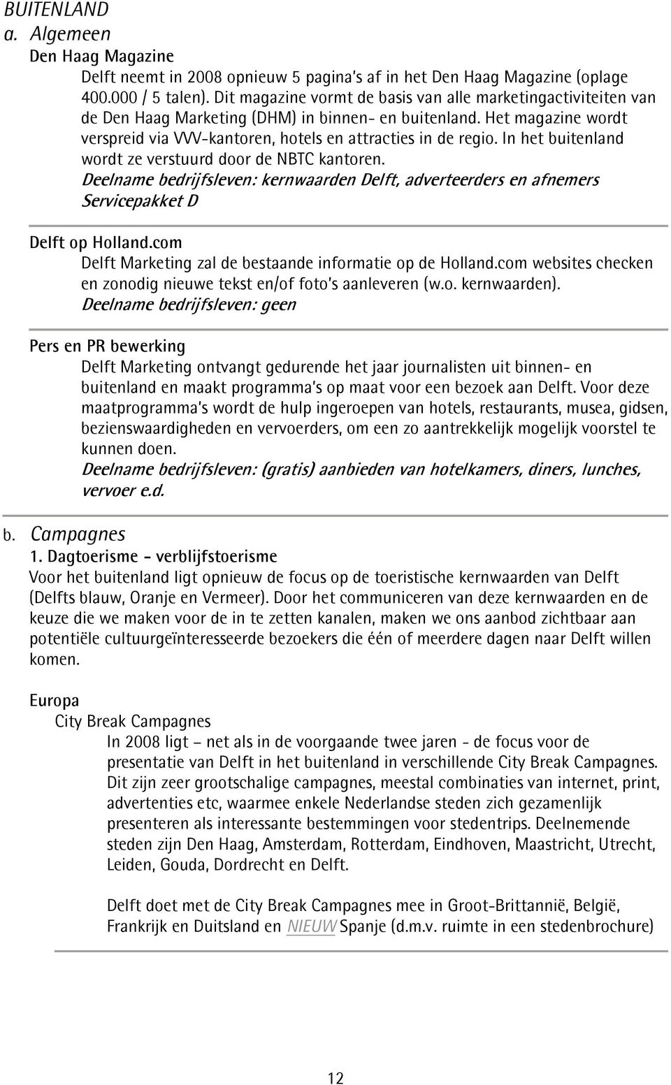 In het buitenland wordt ze verstuurd door de NBTC kantoren. Deelname bedrijfsleven: kernwaarden, adverteerders en afnemers Servicepakket D op Holland.