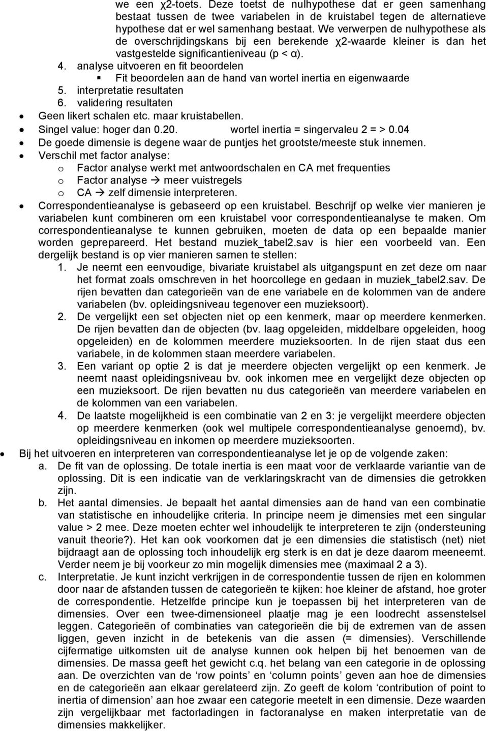 analyse uitvoeren en fit beoordelen Fit beoordelen aan de hand van wortel inertia en eigenwaarde 5. interpretatie resultaten 6. validering resultaten Geen likert schalen etc. maar kruistabellen.