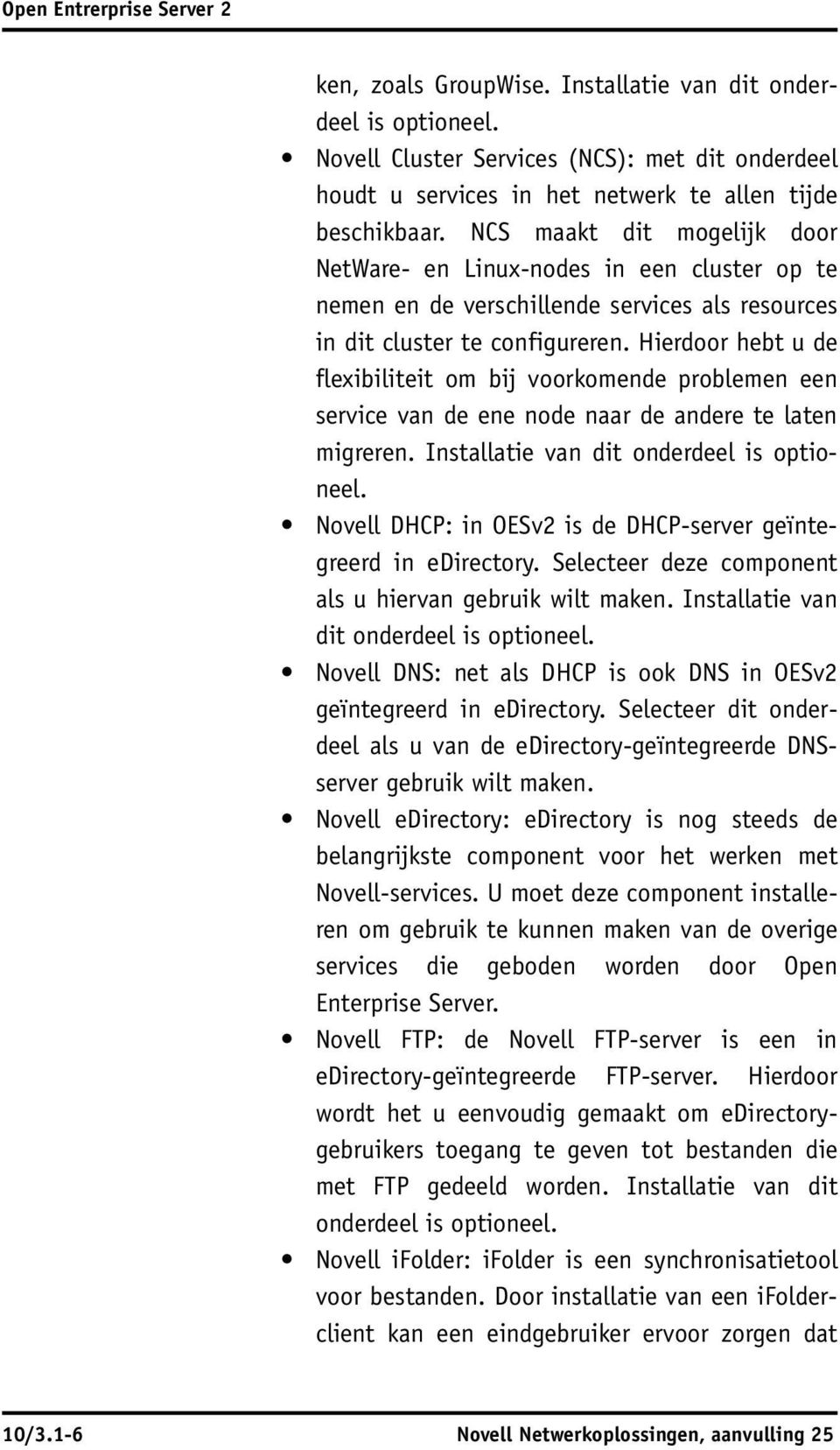 Hierdoor hebt u de flexibiliteit om bij voorkomende problemen een service van de ene node naar de andere te laten migreren. Installatie van dit onderdeel is optioneel.