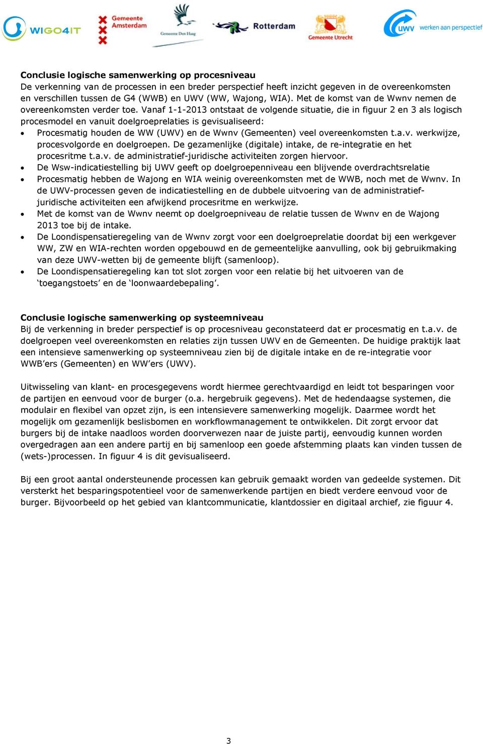 Vanaf 1-1-2013 ontstaat de volgende situatie, die in figuur 2 en 3 als logisch procesmodel en vanuit doelgroeprelaties is gevisualiseerd: Procesmatig houden de WW (UWV) en de Wwnv (Gemeenten) veel