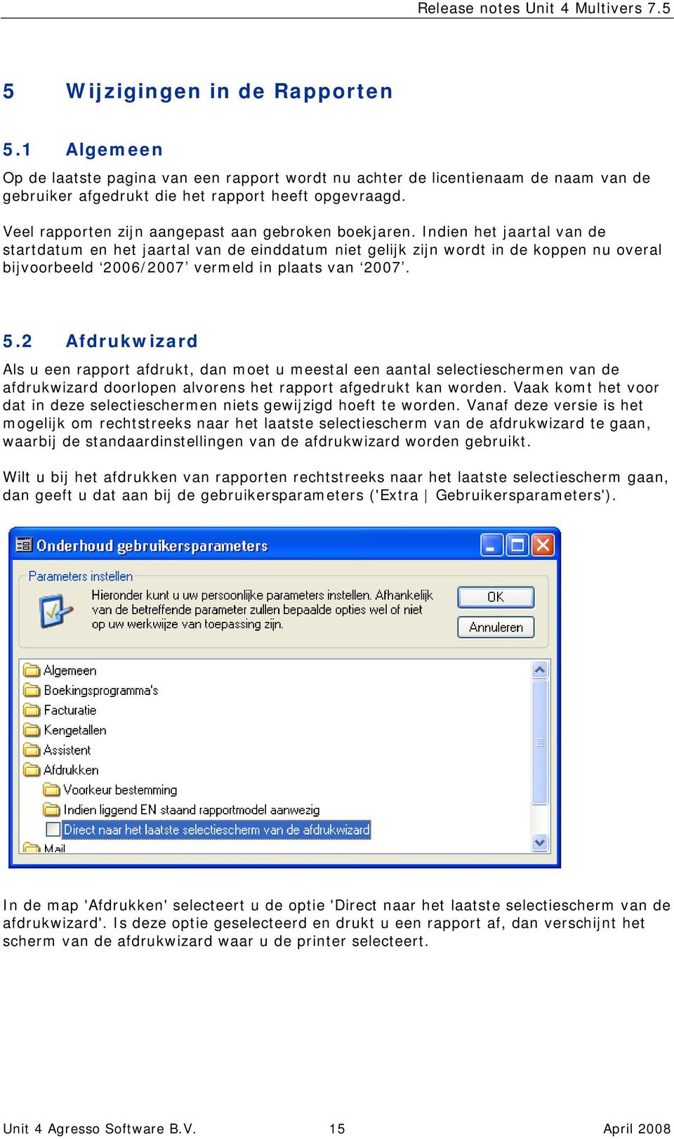 Indien het jaartal van de startdatum en het jaartal van de einddatum niet gelijk zijn wordt in de koppen nu overal bijvoorbeeld 2006/2007 vermeld in plaats van 2007. 5.