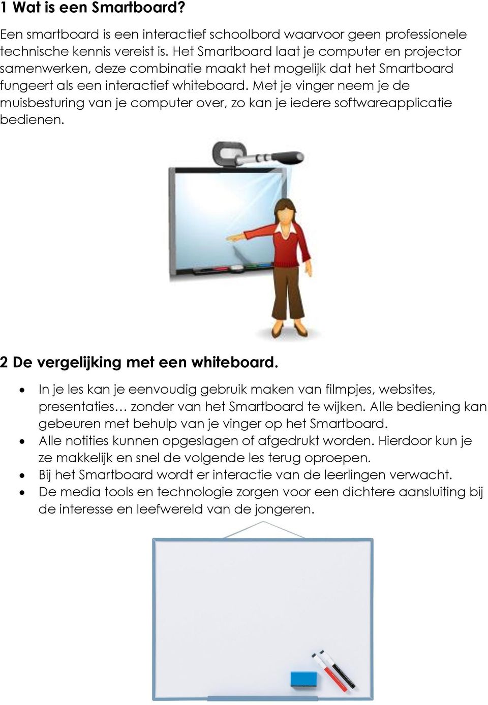 Met je vinger neem je de muisbesturing van je computer over, zo kan je iedere softwareapplicatie bedienen. 2 De vergelijking met een whiteboard.