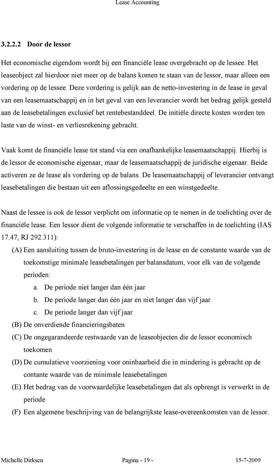 Deze vordering is gelijk aan de netto-investering in de lease in geval van een leasemaatschappij en in het geval van een leverancier wordt het bedrag gelijk gesteld aan de leasebetalingen exclusief