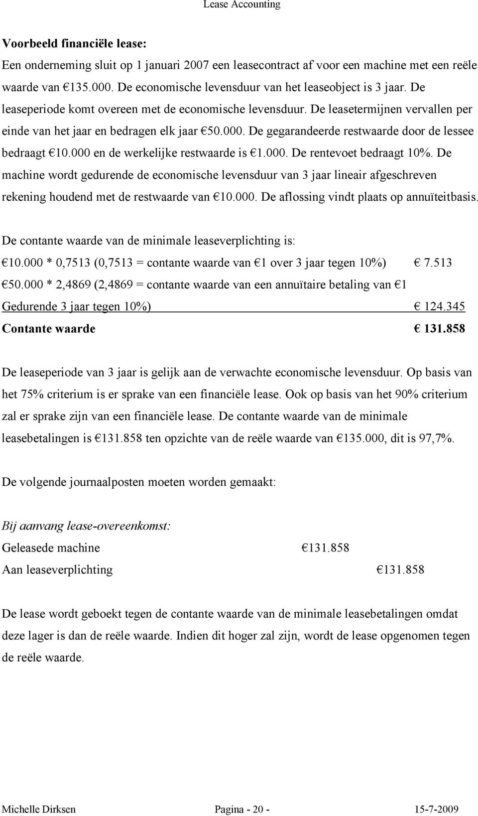 000 en de werkelijke restwaarde is 1.000. De rentevoet bedraagt 10%. De machine wordt gedurende de economische levensduur van 3 jaar lineair afgeschreven rekening houdend met de restwaarde van 10.000. De aflossing vindt plaats op annuïteitbasis.