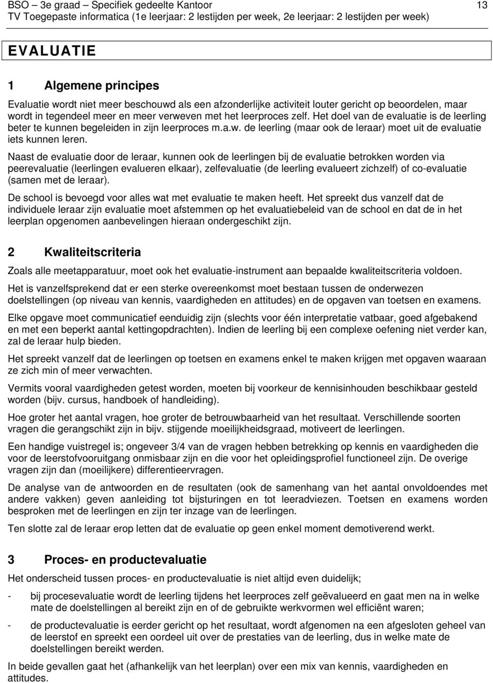 Naast de evaluatie door de leraar, kunnen ook de leerlingen bij de evaluatie betrokken worden via peerevaluatie (leerlingen evalueren elkaar), zelfevaluatie (de leerling evalueert zichzelf) of