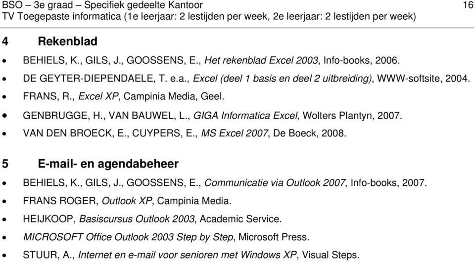 5 E-mail- en agendabeheer BEHIELS, K., GILS, J., GOOSSENS, E., Communicatie via Outlook 2007, Info-books, 2007. FRANS ROGER, Outlook XP, Campinia Media.