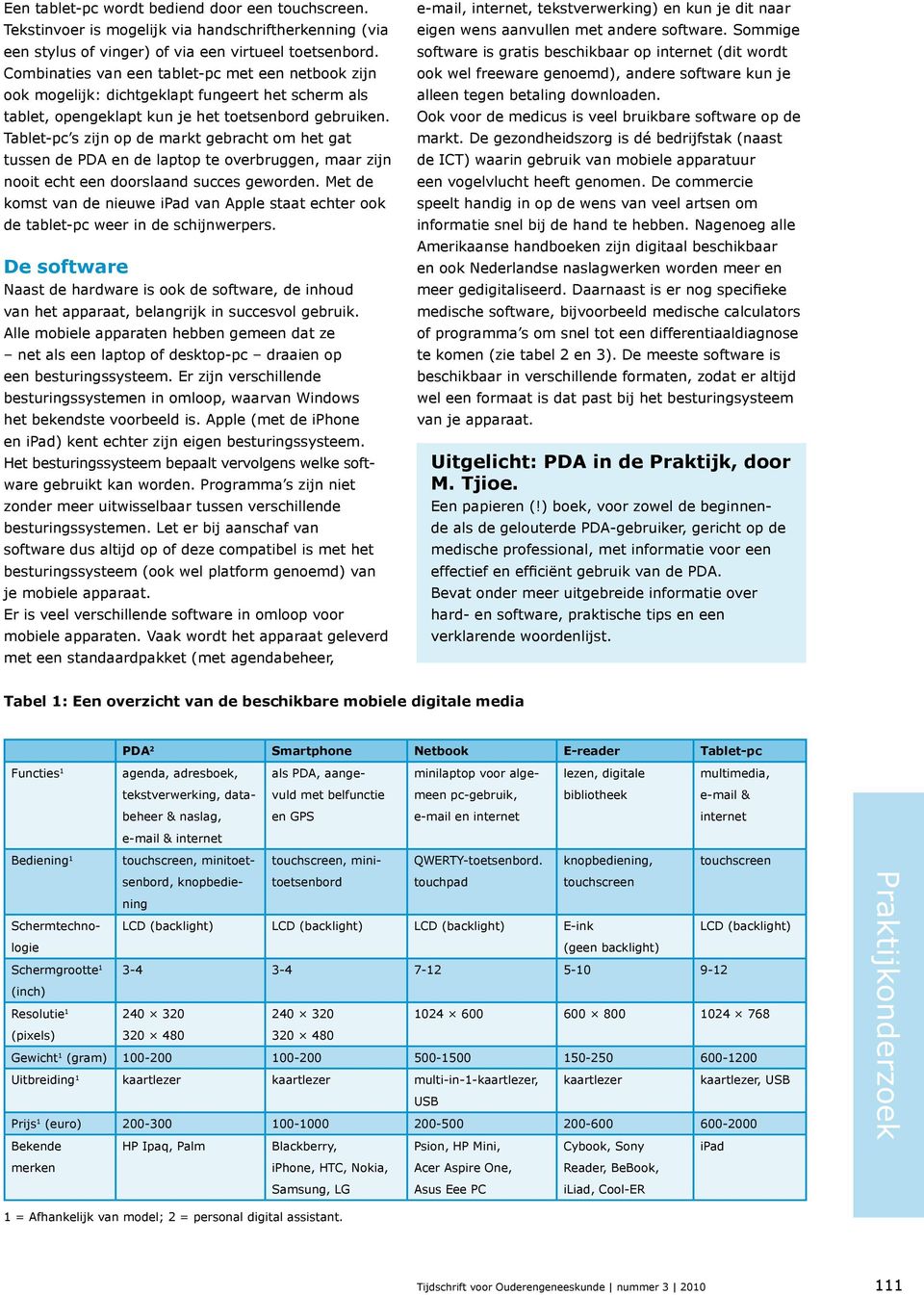 Tablet-pc s zijn op de markt gebracht om het gat tussen de PDA en de laptop te overbruggen, maar zijn nooit echt een doorslaand succes geworden.