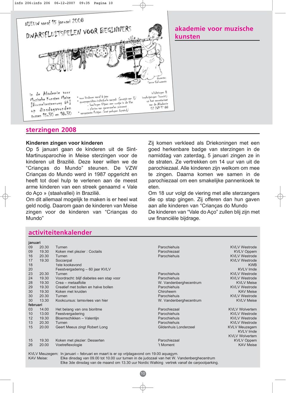 De VZW Crianças do Mundo werd in 1987 opgericht en heeft tot doel hulp te verlenen aan de meest arme kinderen van een streek genaamd «Vale do Aço» (staalvallei) in Brazilië.