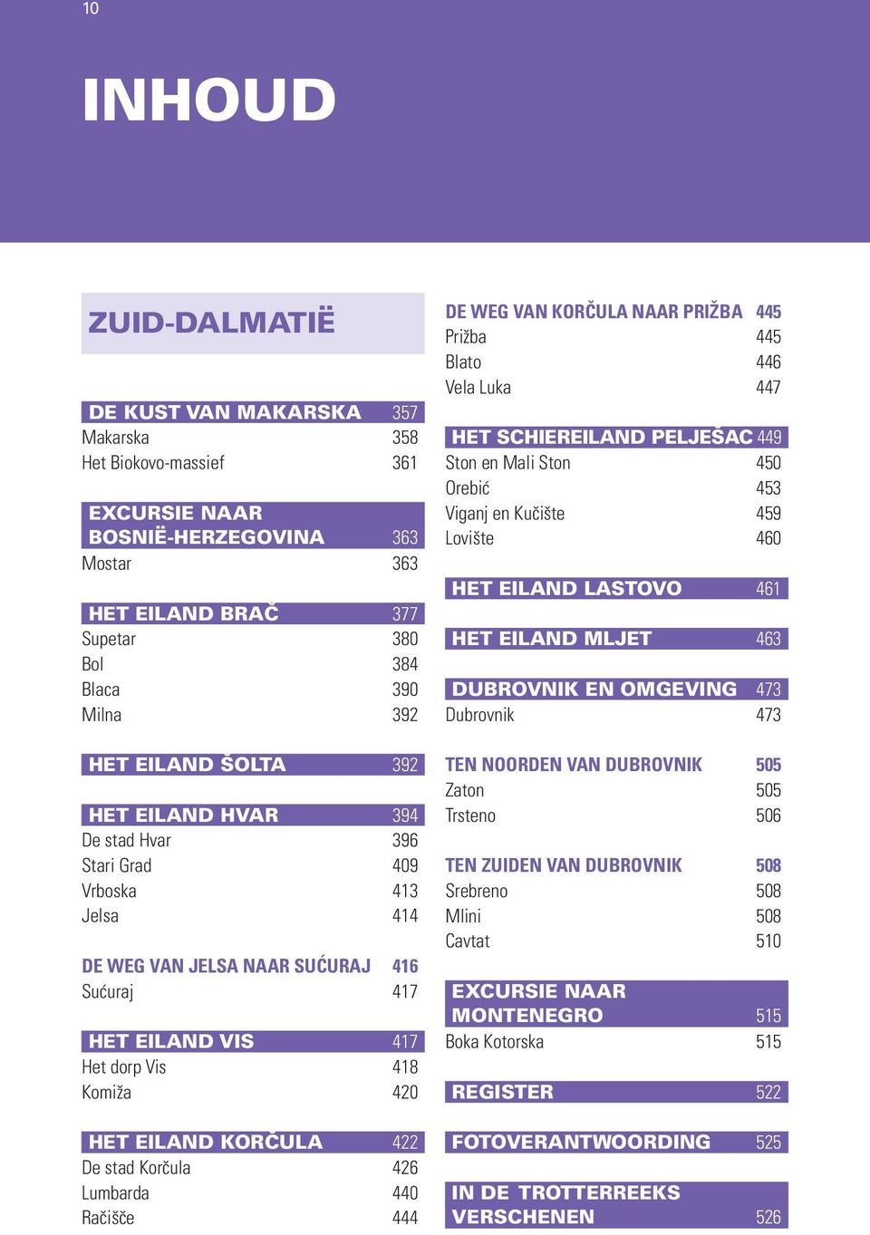 KORČULA 422 De stad Korčula 426 Lumbarda 440 Račišče 444 DE WEG VAN KORČULA NAAR PRIŽBA 445 Prižba 445 Blato 446 Vela Luka 447 HET SCHIEREILAND PELJEŠAC 449 Ston en Mali Ston 450 Orebić 453 Viganj en