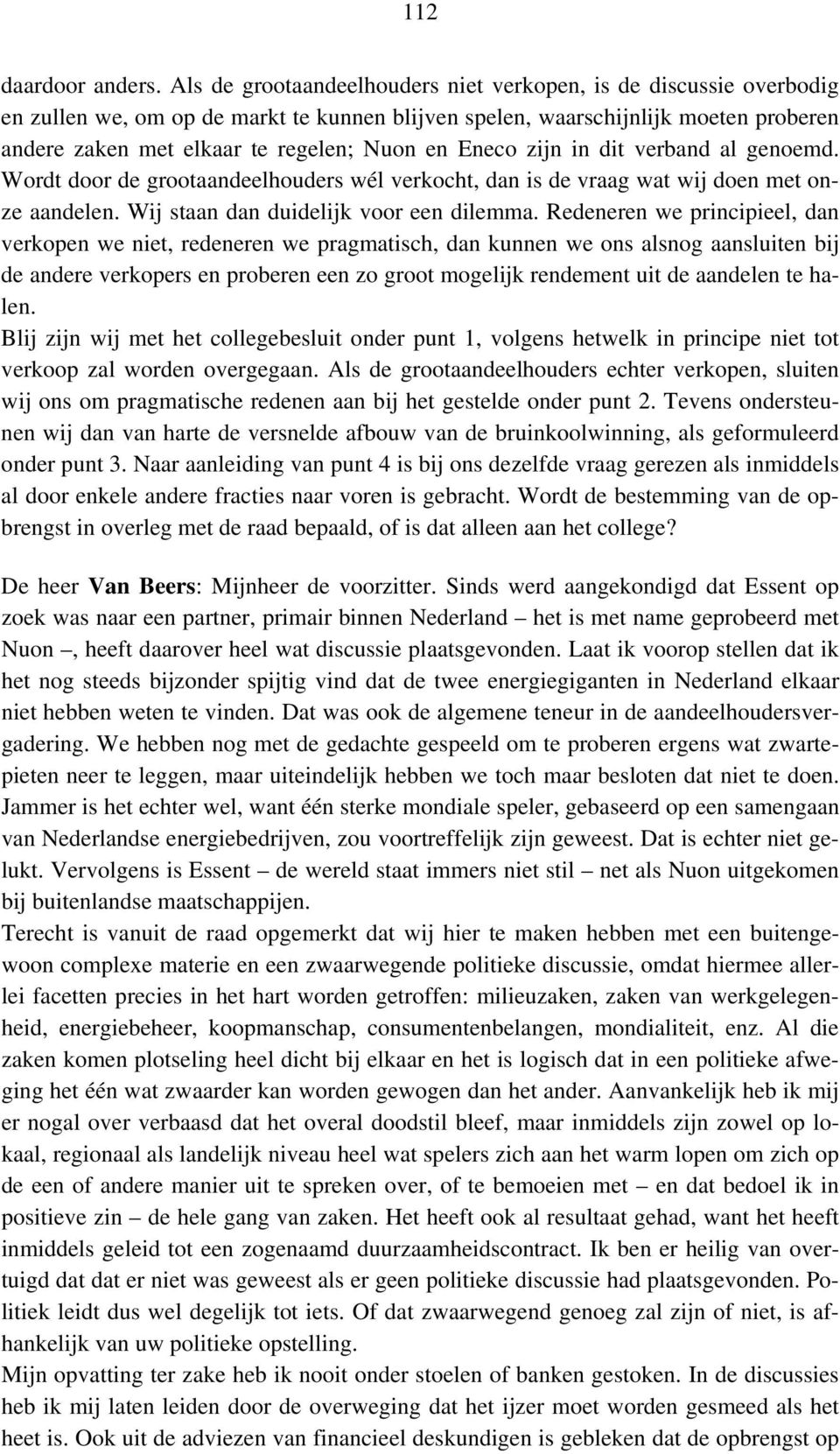 Eneco zijn in dit verband al genoemd. Wordt door de grootaandeelhouders wél verkocht, dan is de vraag wat wij doen met onze aandelen. Wij staan dan duidelijk voor een dilemma.