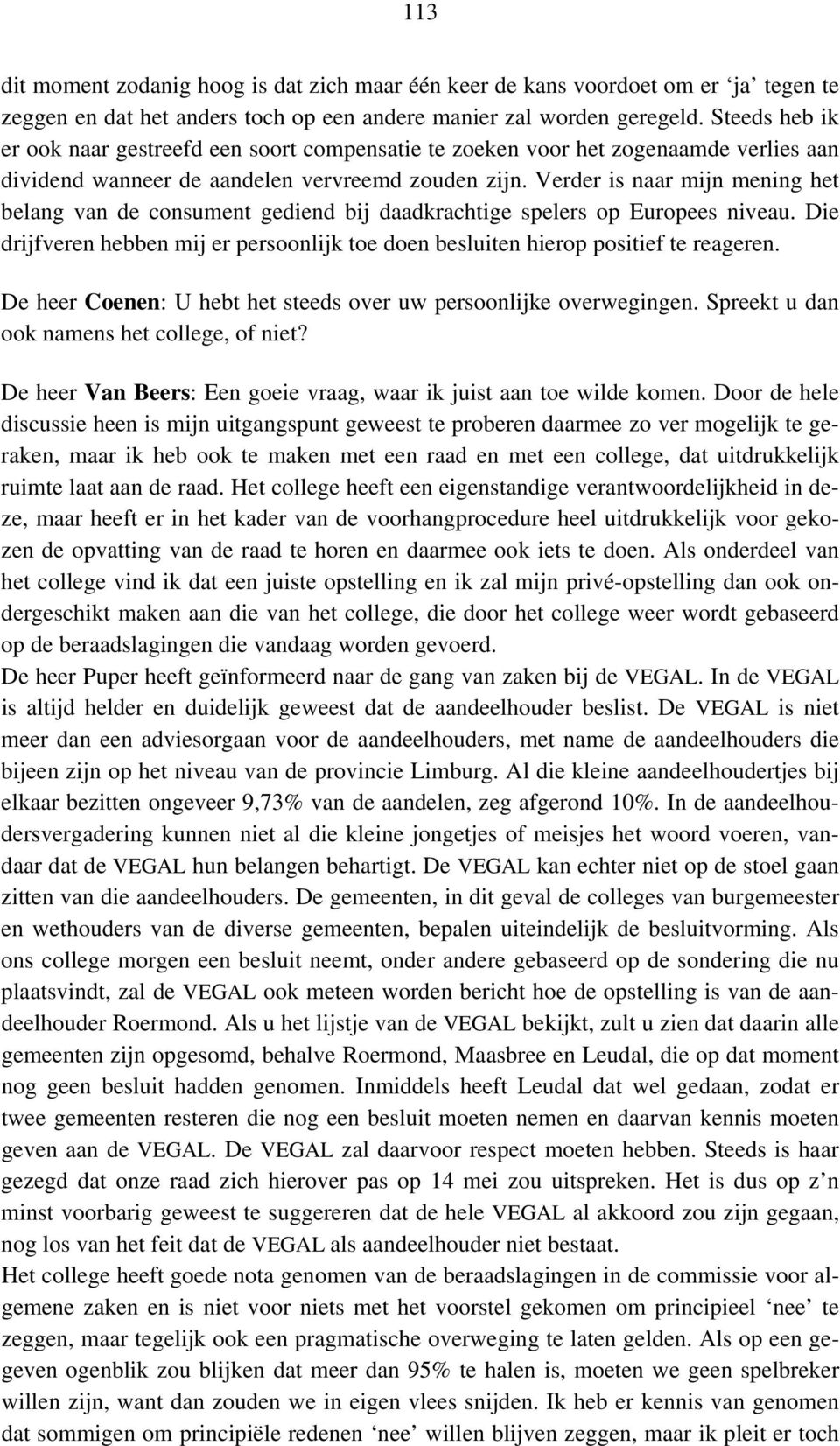 Verder is naar mijn mening het belang van de consument gediend bij daadkrachtige spelers op Europees niveau. Die drijfveren hebben mij er persoonlijk toe doen besluiten hierop positief te reageren.