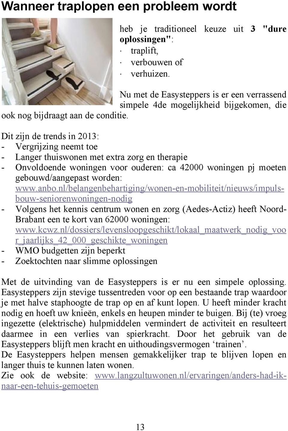 Dit zijn de trends in 2013: - Vergrijzing neemt toe - Langer thuiswonen met extra zorg en therapie - Onvoldoende woningen voor ouderen: ca 42000 woningen pj moeten gebouwd/aangepast worden: www.anbo.