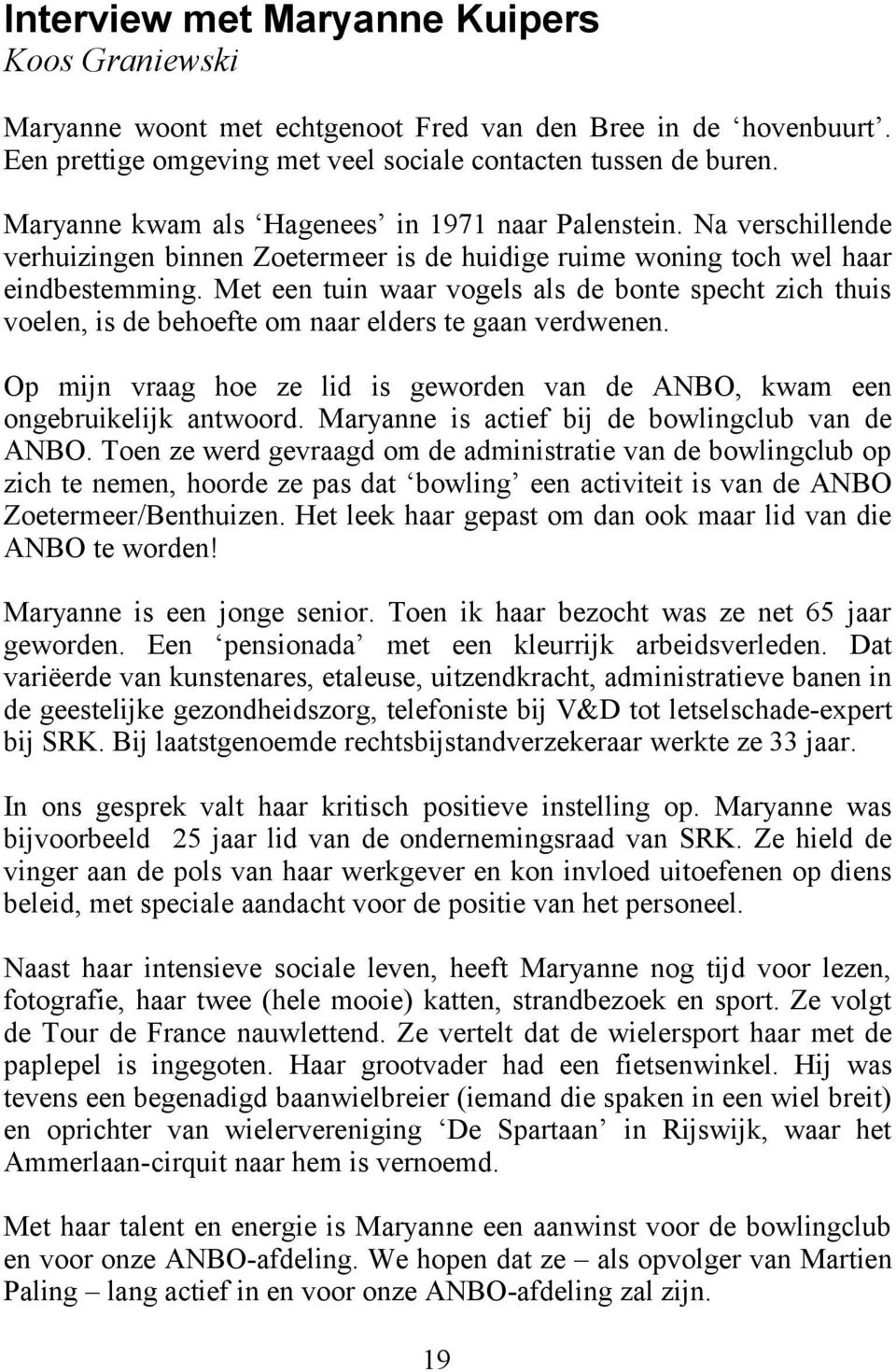 Met een tuin waar vogels als de bonte specht zich thuis voelen, is de behoefte om naar elders te gaan verdwenen. Op mijn vraag hoe ze lid is geworden van de ANBO, kwam een ongebruikelijk antwoord.