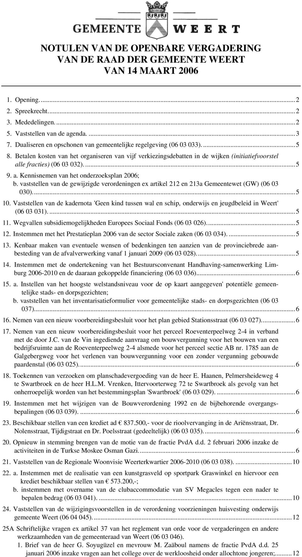 ...5 9. a. Kennisnemen van het onderzoeksplan 2006; b. vaststellen van de gewijzigde verordeningen ex artikel 212 en 213a Gemeentewet (GW) (06 03 030)...5 10.