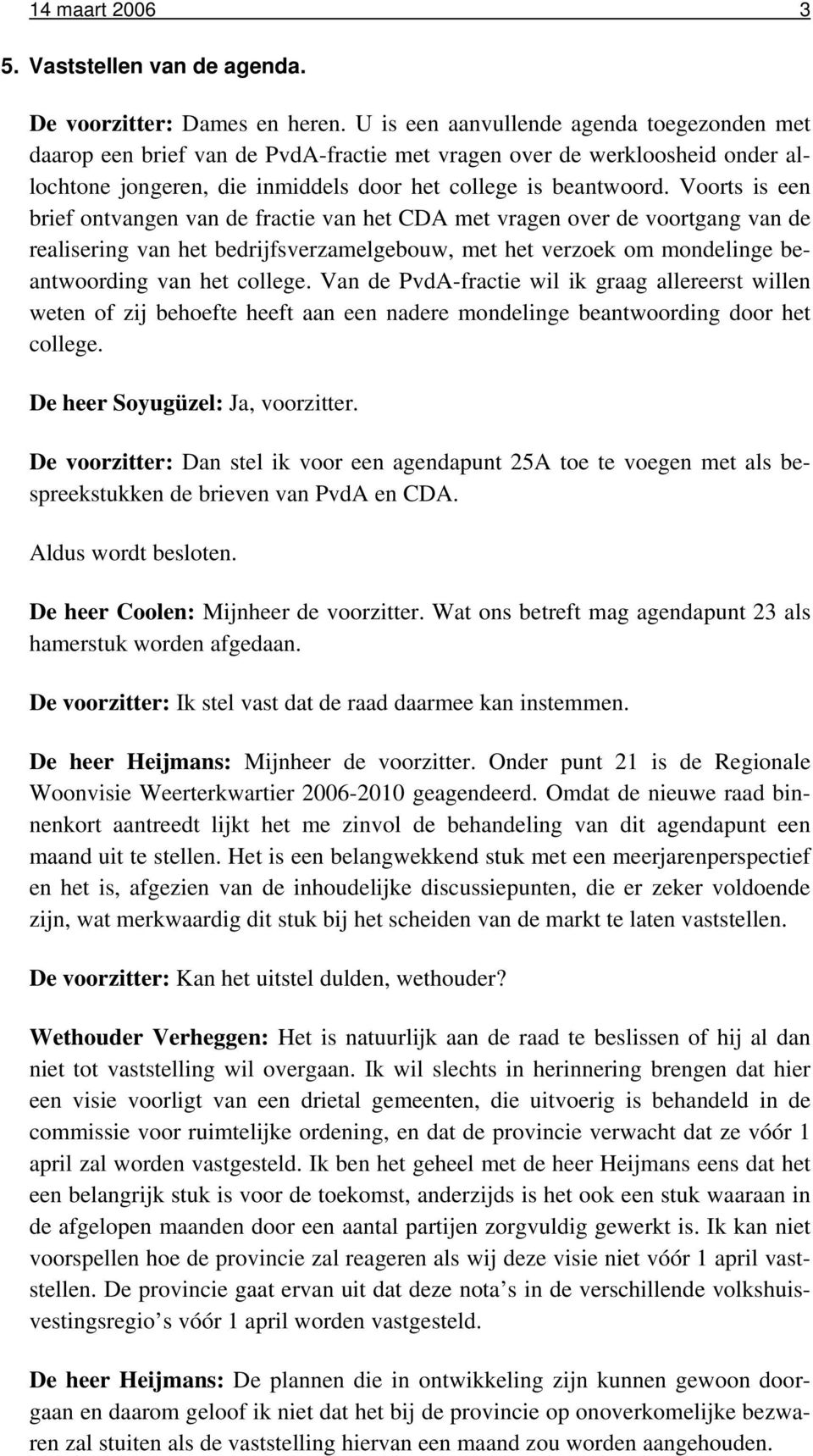 Voorts is een brief ontvangen van de fractie van het CDA met vragen over de voortgang van de realisering van het bedrijfsverzamelgebouw, met het verzoek om mondelinge beantwoording van het college.