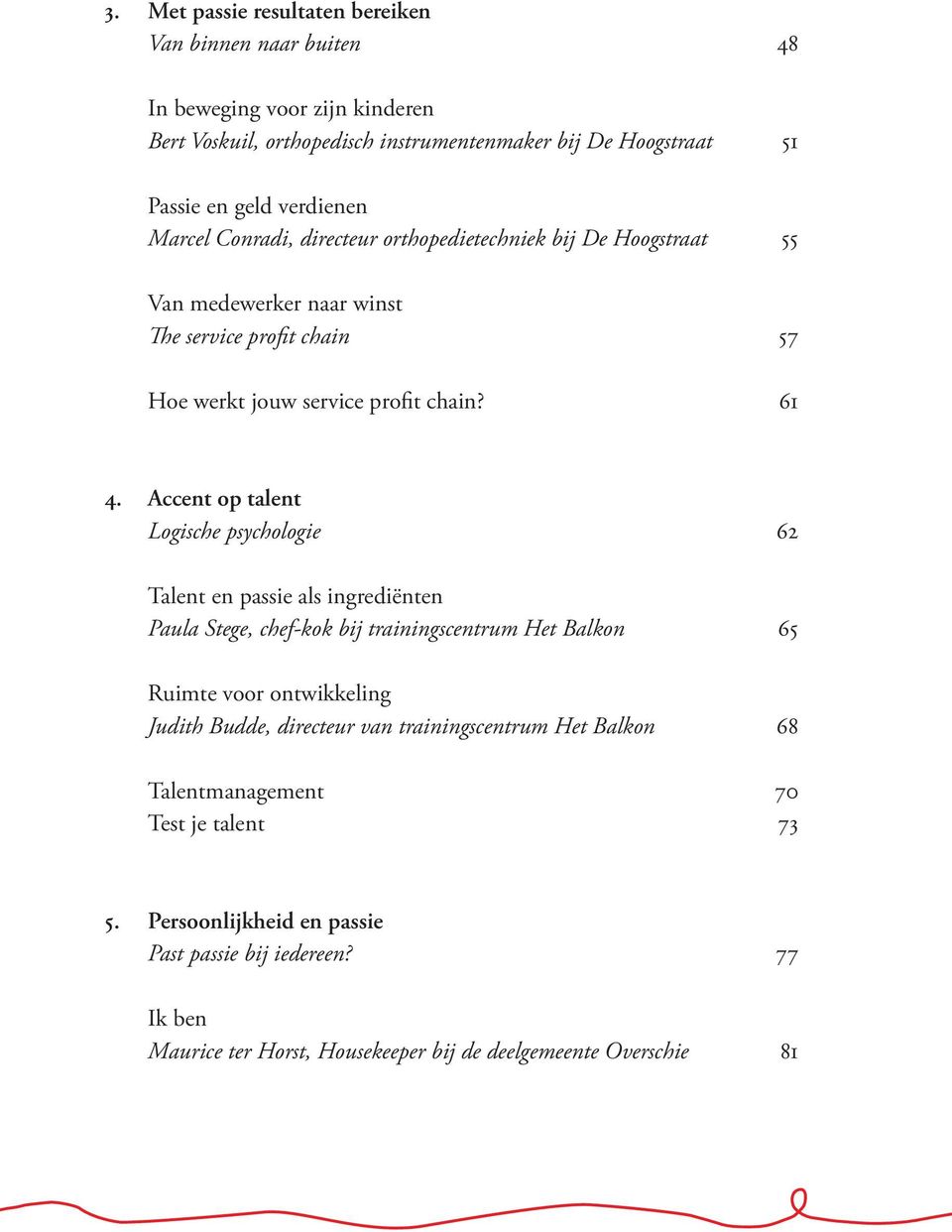 Accent op talent Logische psychologie 62 Talent en passie als ingrediënten Paula Stege, chef-kok bij trainingscentrum Het Balkon 65 Ruimte voor ontwikkeling Judith Budde, directeur