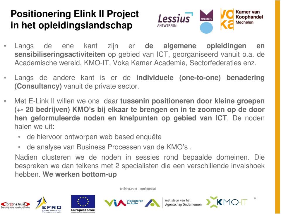 Met E-Link II willen we ons daar tussenin positioneren door kleine groepen (+- 20 bedrijven) KMO s bij elkaar te brengen en in te zoomen op de door hen geformuleerde noden en knelpunten op gebied van