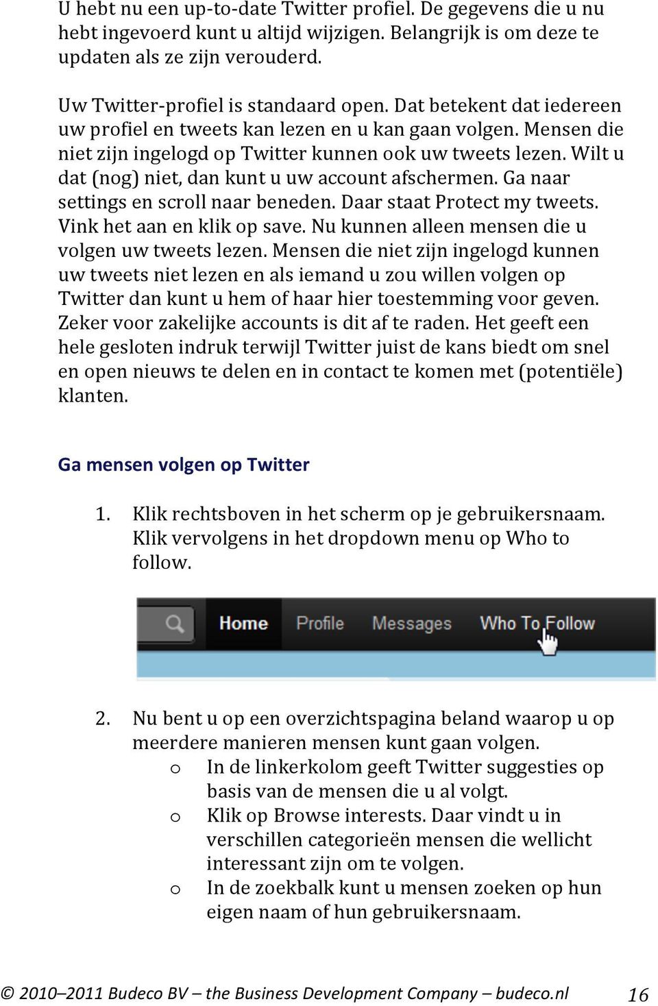 Wilt u dat (nog) niet, dan kunt u uw account afschermen. Ga naar settings en scroll naar beneden. Daar staat Protect my tweets. Vink het aan en klik op save.