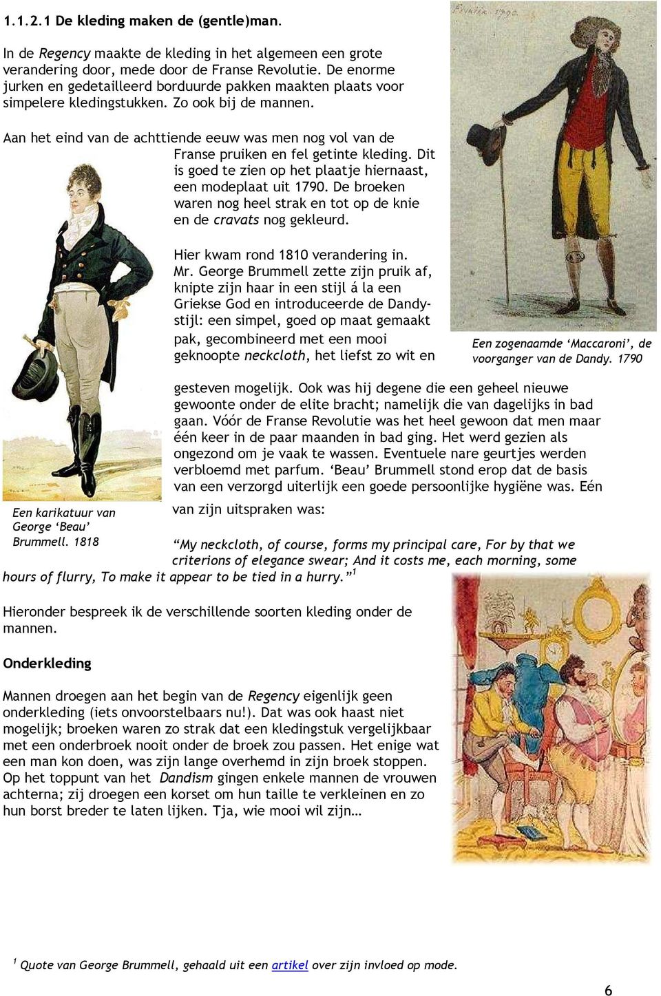 Aan het eind van de achttiende eeuw was men nog vol van de Franse pruiken en fel getinte kleding. Dit is goed te zien op het plaatje hiernaast, een modeplaat uit 1790.