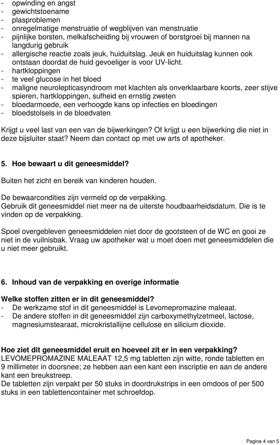 - hartkloppingen - te veel glucose in het bloed - maligne neurolepticasyndroom met klachten als onverklaarbare koorts, zeer stijve spieren, hartkloppingen, sufheid en ernstig zweten - bloedarmoede,