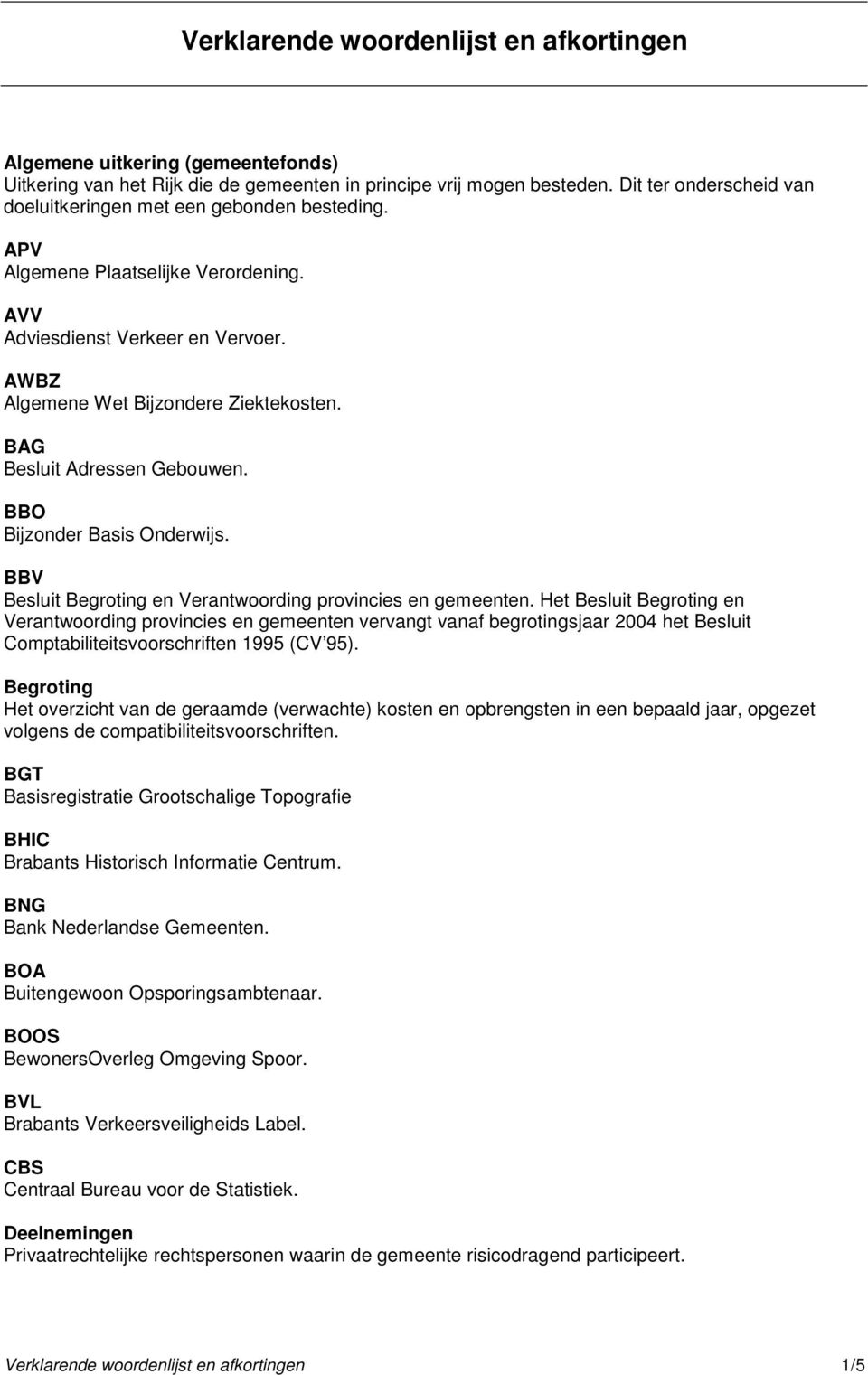 BAG Besluit Adressen Gebouwen. BBO Bijzonder Basis Onderwijs. BBV Besluit Begroting en Verantwoording provincies en gemeenten.