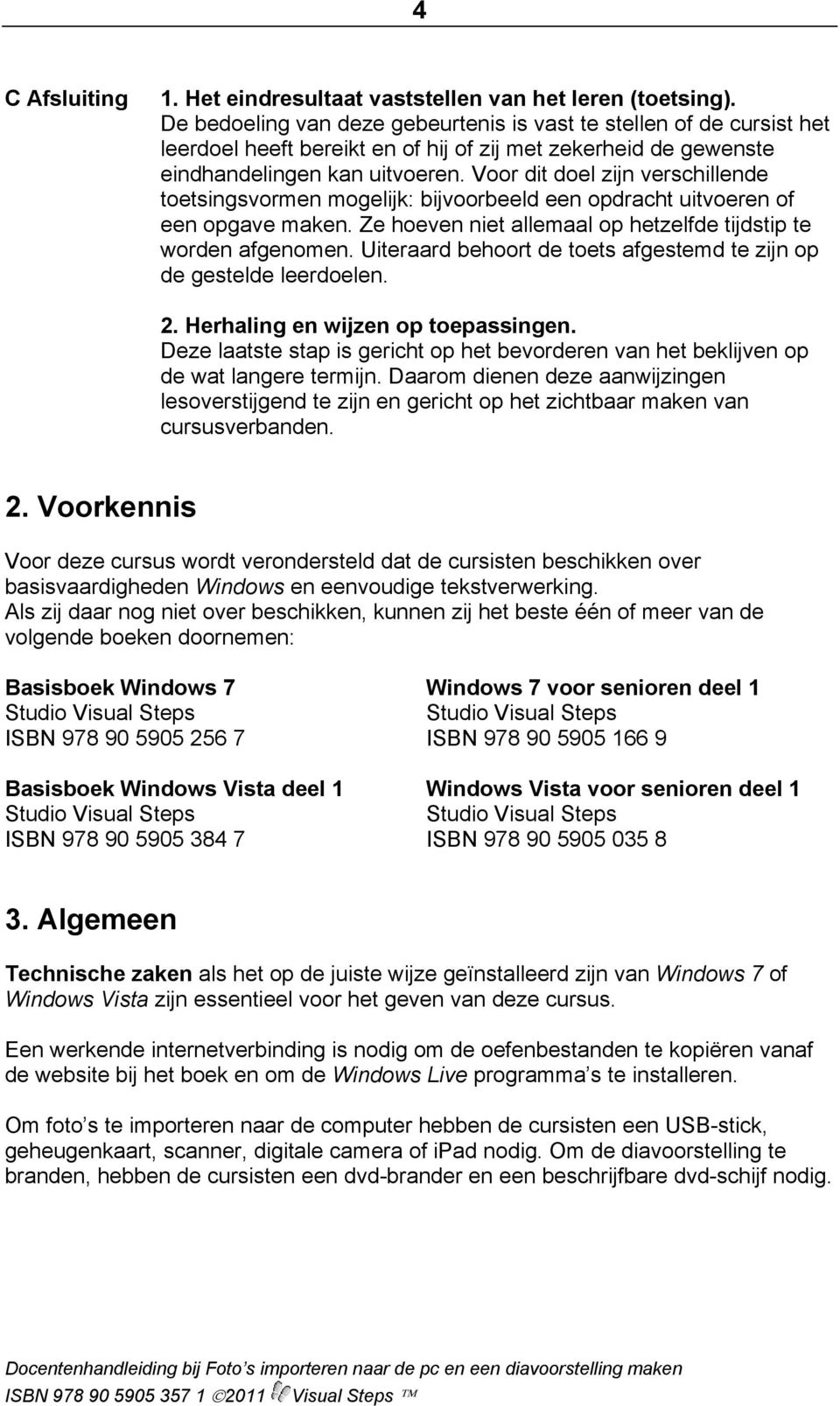 Voor dit doel zijn verschillende toetsingsvormen mogelijk: bijvoorbeeld een opdracht uitvoeren of een opgave maken. Ze hoeven niet allemaal op hetzelfde tijdstip te worden afgenomen.