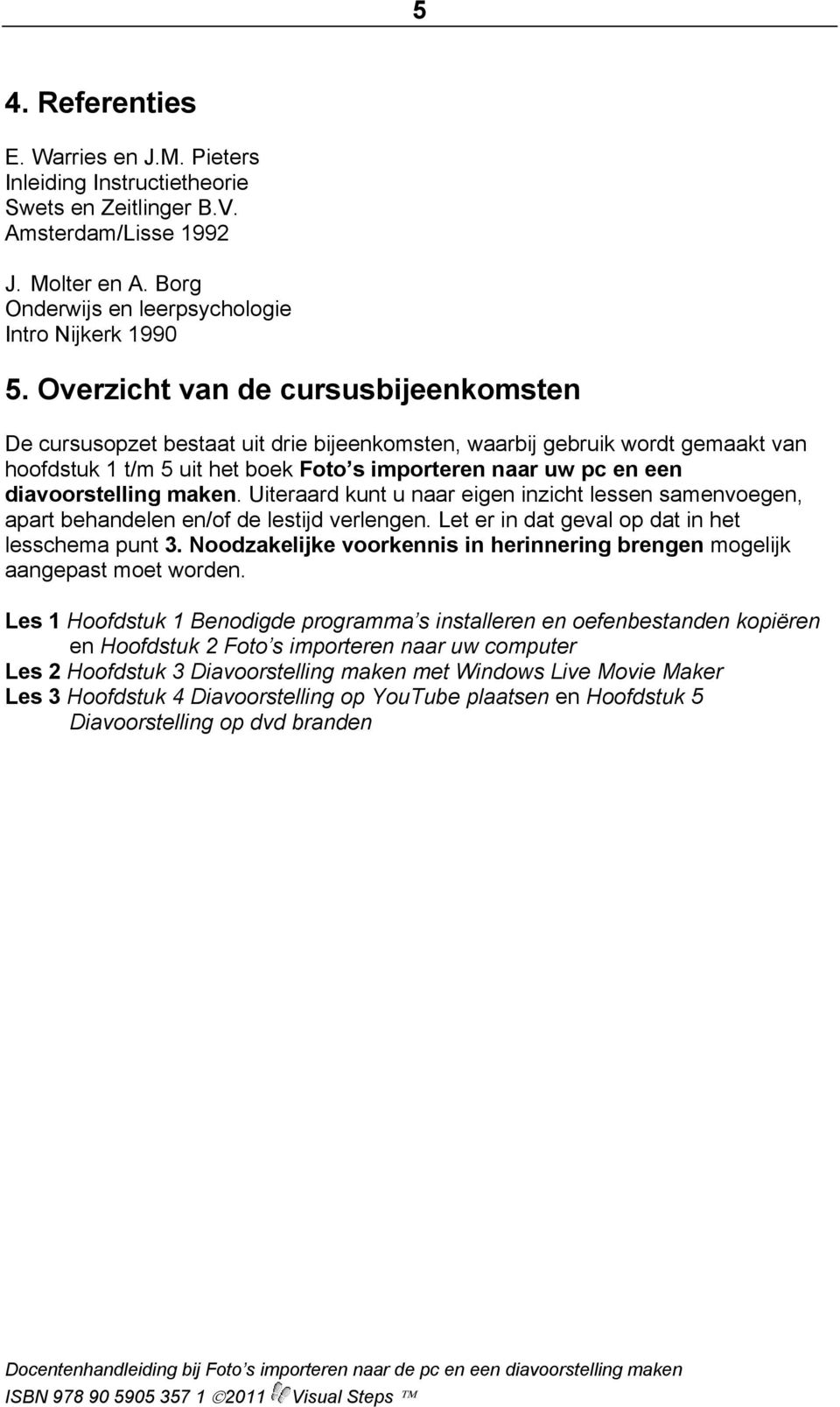 diavoorstelling maken. Uiteraard kunt u naar eigen inzicht lessen samenvoegen, apart behandelen en/of de lestijd verlengen. Let er in dat geval op dat in het lesschema punt 3.