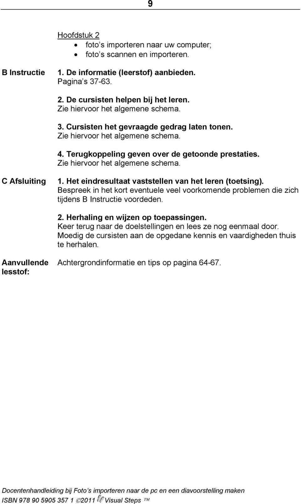 Bespreek in het kort eventuele veel voorkomende problemen die zich tijdens B Instructie voordeden. 2. Herhaling en wijzen op toepassingen.