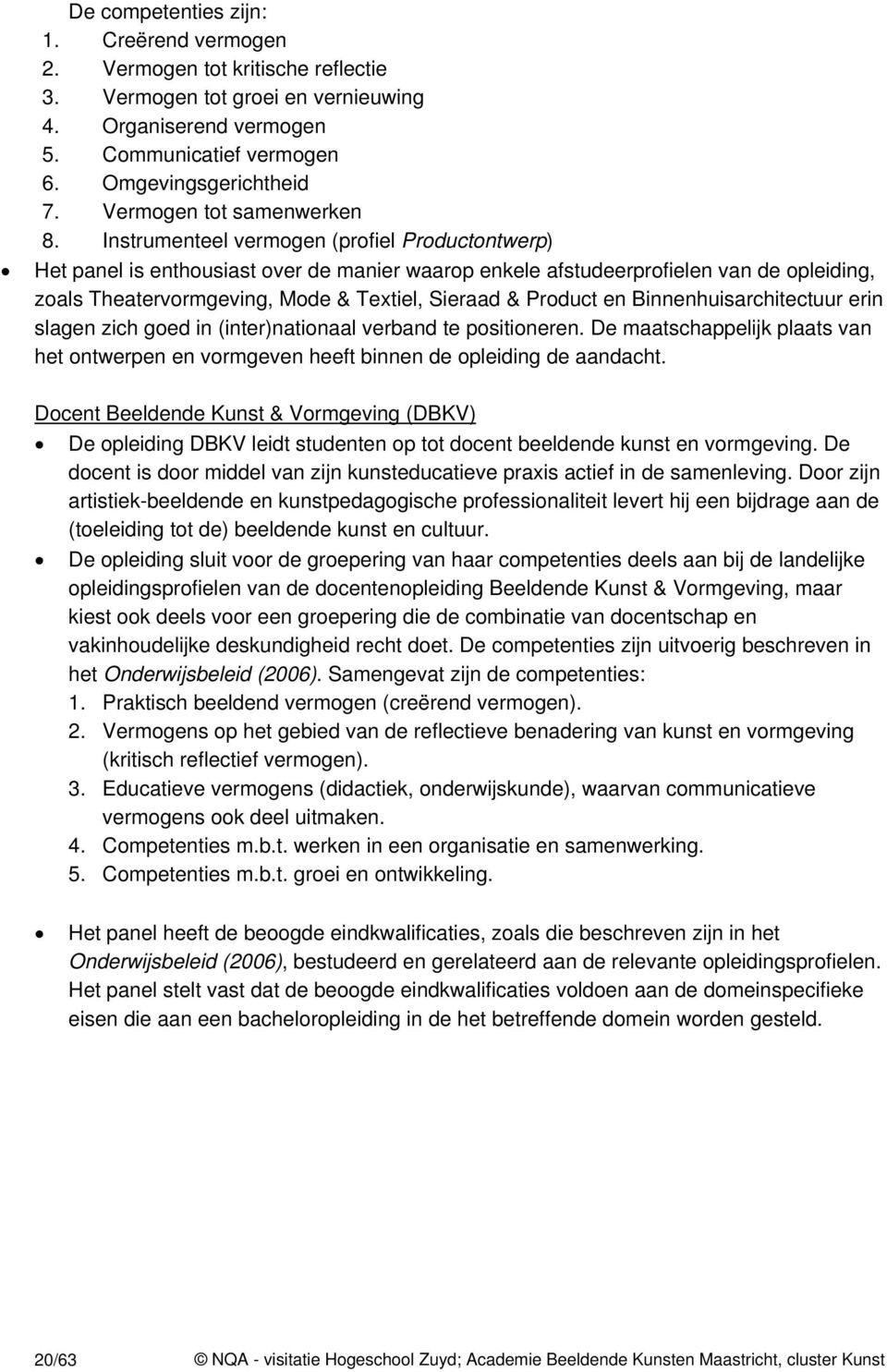 Instrumenteel vermogen (profiel Productontwerp) Het panel is enthousiast over de manier waarop enkele afstudeerprofielen van de opleiding, zoals Theatervormgeving, Mode & Textiel, Sieraad & Product