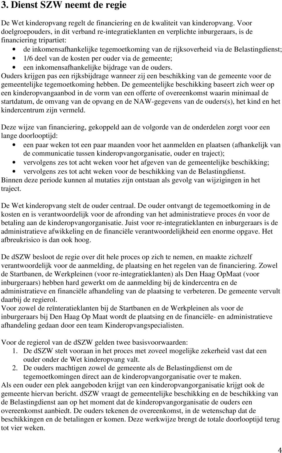 Belastingdienst; 1/6 deel van de kosten per ouder via de gemeente; een inkomensafhankelijke bijdrage van de ouders.