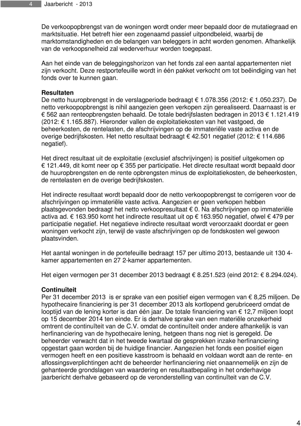 Afhankelijk van de verkoopsnelheid zal wederverhuur worden toegepast. Aan het einde van de beleggingshorizon van het fonds zal een aantal appartementen niet zijn verkocht.