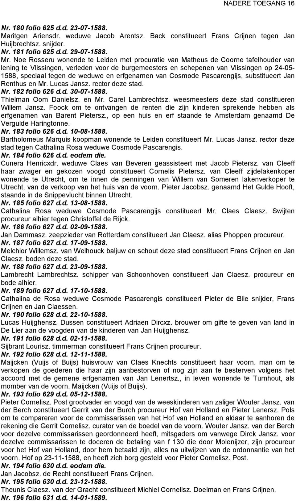 weduwe en erfgenamen van Cosmode Pascarengijs, substitueert Jan Renthus en Mr. Lucas Jansz. rector deze stad. Nr. 182 folio 626 d.d. 30-07-1588. Thielman Oom Danielsz. en Mr. Carel Lambrechtsz.