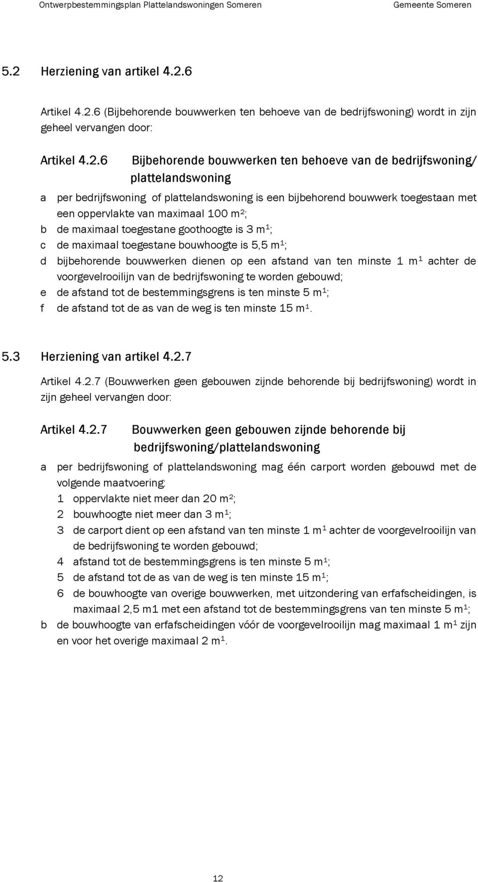 m 1 ; c de maximaal toegestane bouwhoogte is 5,5 m 1 ; d bijbehorende bouwwerken dienen op een afstand van ten minste 1 m 1 achter de voorgevelrooilijn van de bedrijfswoning te worden gebouwd; e de