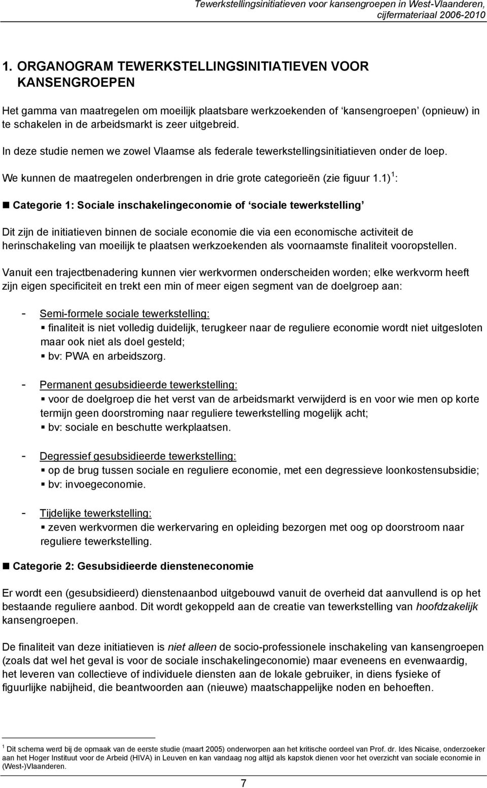 1) 1 : Categorie 1: Sociale inschakelingeconomie of sociale tewerkstelling Dit zijn de initiatieven binnen de sociale economie die via een economische activiteit de herinschakeling van moeilijk te